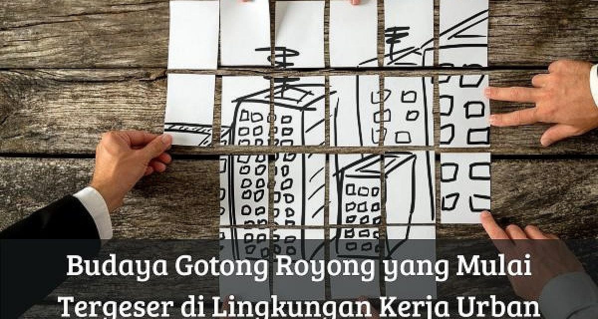 Budaya Gotong Royong Mulai Pudar Di Tengah Kehidupan Modern
