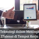 Cara Memanfaatkan Teknologi Untuk Meningkatkan Efisiensi Kerja